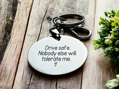 DRIVE SAFE, NOBODY ELSE WILL TOLERATE ME - KEYCHAIN